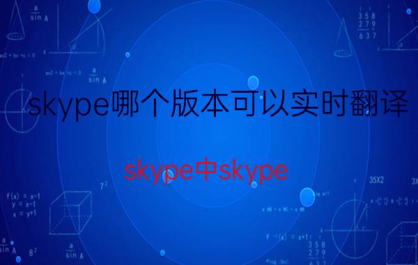 skype哪个版本可以实时翻译 skype中skype for business是什么意思？